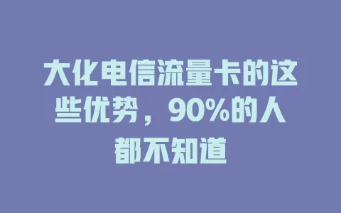 大化电信流量卡的这些优势，90%的人都不知道
