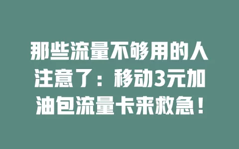 那些流量不够用的人注意了：移动3元加油包流量卡来救急！