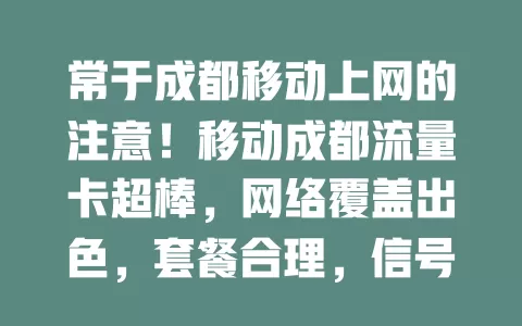 常于成都移动上网的注意！移动成都流量卡超棒，网络覆盖出色，套餐合理，信号稳，服务优，是上网优质之选