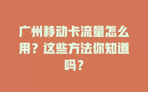 广州移动卡流量怎么用？这些方法你知道吗？