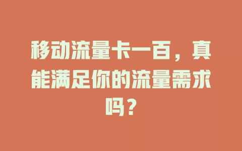 移动流量卡一百，真能满足你的流量需求吗？