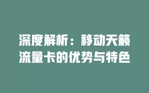 深度解析：移动天籁流量卡的优势与特色