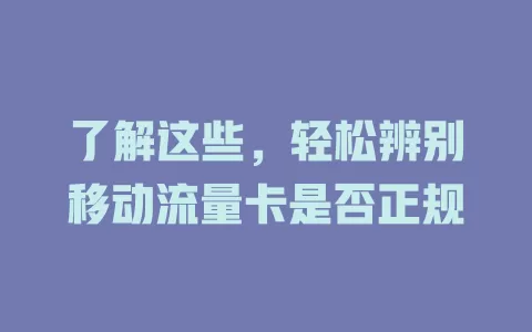 了解这些，轻松辨别移动流量卡是否正规