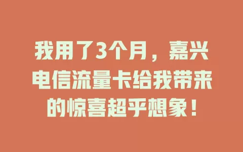 我用了3个月，嘉兴电信流量卡给我带来的惊喜超乎想象！