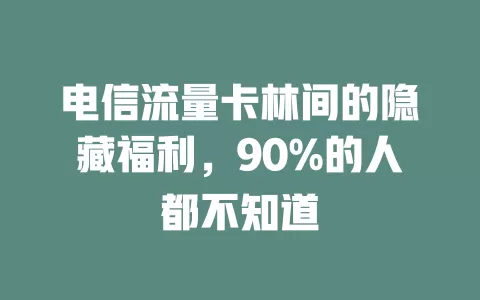 电信流量卡林间的隐藏福利，90%的人都不知道