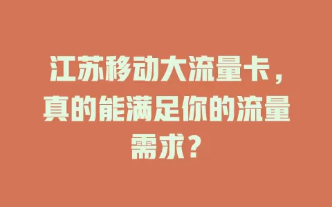 江苏移动大流量卡，真的能满足你的流量需求？