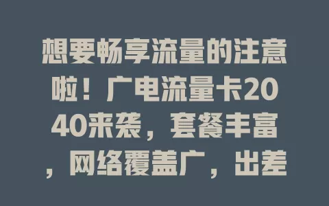 想要畅享流量的注意啦！广电流量卡2040来袭，套餐丰富，网络覆盖广，出差旅行超贴心，价格有竞争力，服务优，是流量卡市场之星，快关注选择它开启畅快网络生活