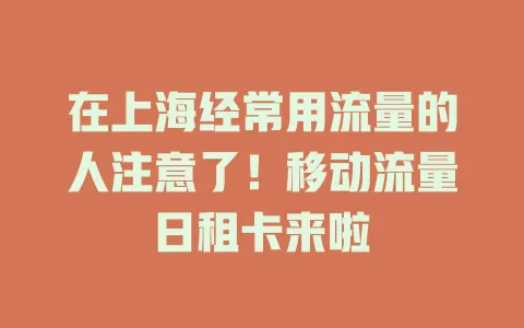 在上海经常用流量的人注意了！移动流量日租卡来啦