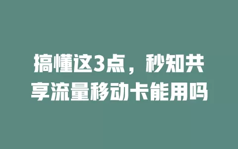 搞懂这3点，秒知共享流量移动卡能用吗