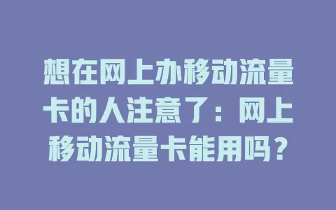 想在网上办移动流量卡的人注意了：网上移动流量卡能用吗？