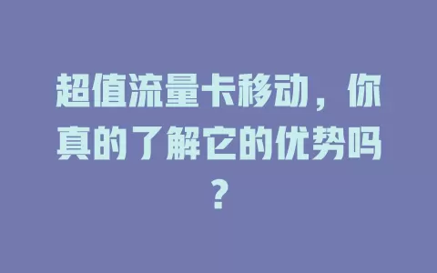 超值流量卡移动，你真的了解它的优势吗？