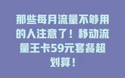 那些每月流量不够用的人注意了！移动流量王卡59元套餐超划算！