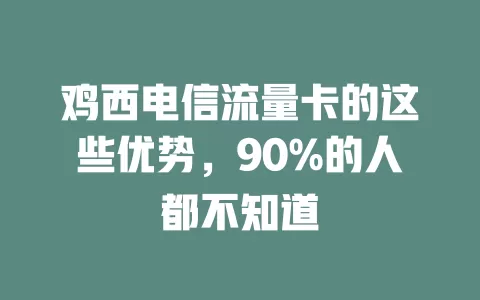 鸡西电信流量卡的这些优势，90%的人都不知道