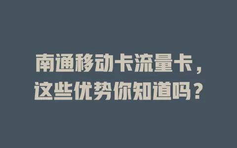 南通移动卡流量卡，这些优势你知道吗？