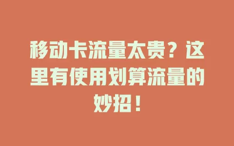 移动卡流量太贵？这里有使用划算流量的妙招！
