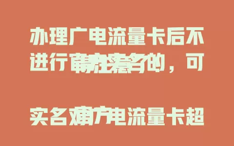 办理广电流量卡后不进行官方实名的，可得注意了！

官方实名对广电流量卡超重要，关乎用户权益与网络秩序。不实名隐患多，卡丢被盗难处理，网络严管还可能受限。快重视官方实名，畅享流量卡便利！