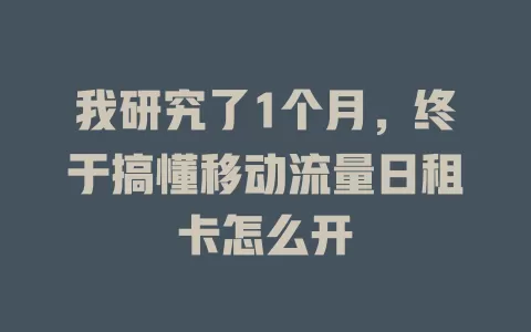 我研究了1个月，终于搞懂移动流量日租卡怎么开
