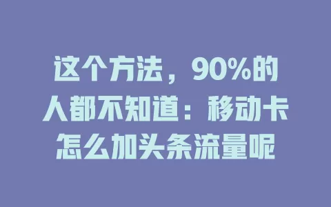 这个方法，90%的人都不知道：移动卡怎么加头条流量呢