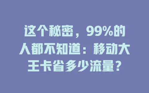 这个秘密，99%的人都不知道：移动大王卡省多少流量？