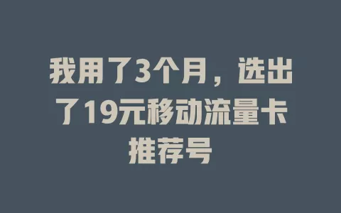 我用了3个月，选出了19元移动流量卡推荐号