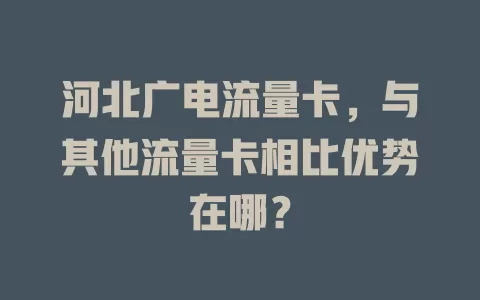 河北广电流量卡，与其他流量卡相比优势在哪？