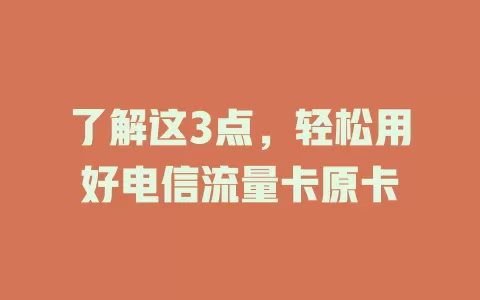 了解这3点，轻松用好电信流量卡原卡
