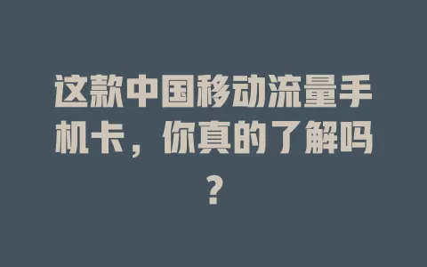 这款中国移动流量手机卡，你真的了解吗？