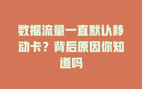 数据流量一直默认移动卡？背后原因你知道吗