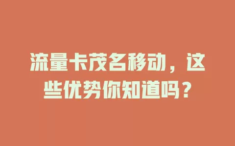 流量卡茂名移动，这些优势你知道吗？