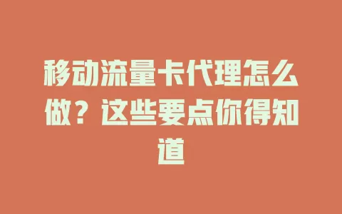 移动流量卡代理怎么做？这些要点你得知道