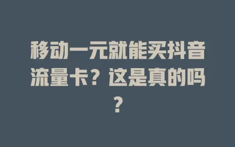 移动一元就能买抖音流量卡？这是真的吗？
