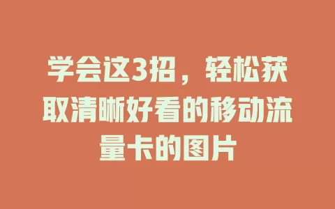 学会这3招，轻松获取清晰好看的移动流量卡的图片