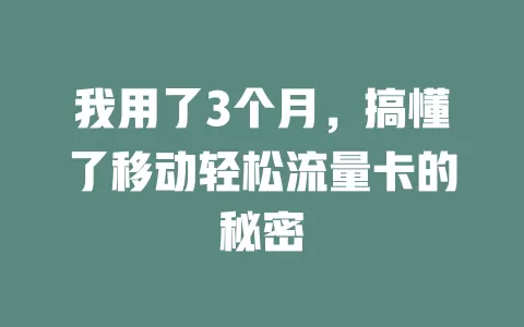 我用了3个月，搞懂了移动轻松流量卡的秘密