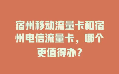 宿州移动流量卡和宿州电信流量卡，哪个更值得办？