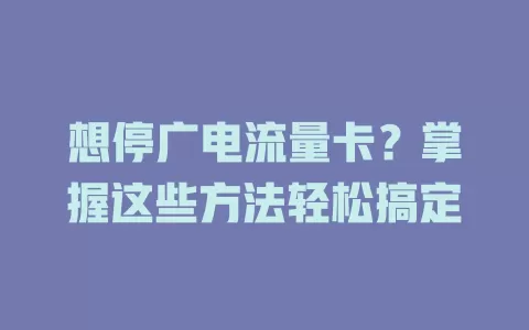 想停广电流量卡？掌握这些方法轻松搞定