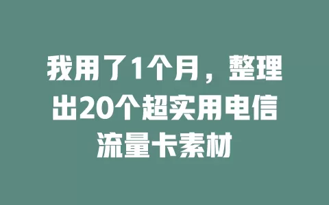 我用了1个月，整理出20个超实用电信流量卡素材