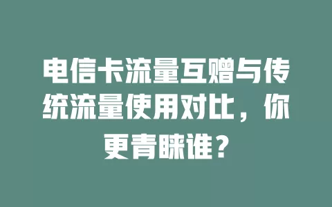 电信卡流量互赠与传统流量使用对比，你更青睐谁？