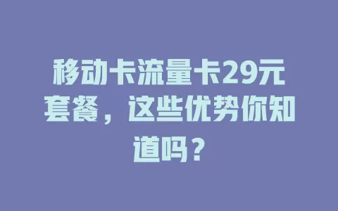 移动卡流量卡29元套餐，这些优势你知道吗？