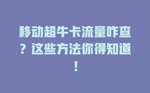 移动超牛卡流量咋查？这些方法你得知道！