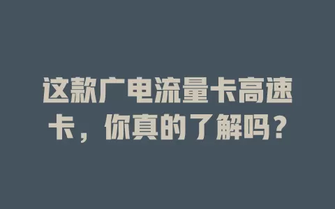 这款广电流量卡高速卡，你真的了解吗？