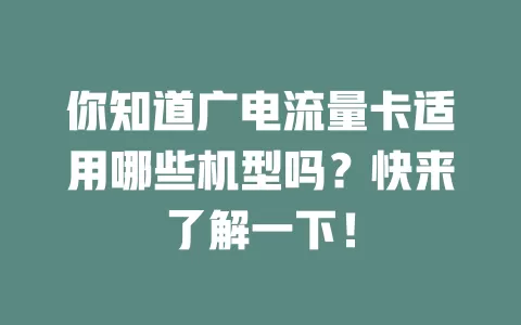 你知道广电流量卡适用哪些机型吗？快来了解一下！