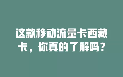 这款移动流量卡西藏卡，你真的了解吗？