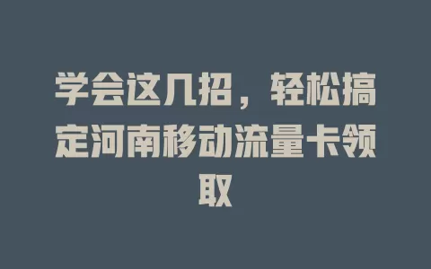 学会这几招，轻松搞定河南移动流量卡领取