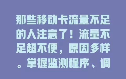 那些移动卡流量不足的人注意了！流量不足超不便，原因多样。掌握监测程序、调套餐、用 Wi-Fi 等应对法，就能畅享移动互联网生活