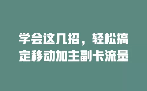 学会这几招，轻松搞定移动加主副卡流量