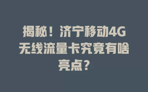 揭秘！济宁移动4G无线流量卡究竟有啥亮点？