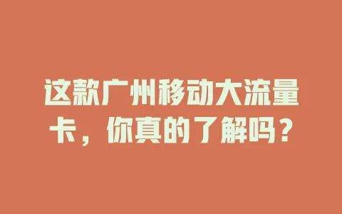 这款广州移动大流量卡，你真的了解吗？