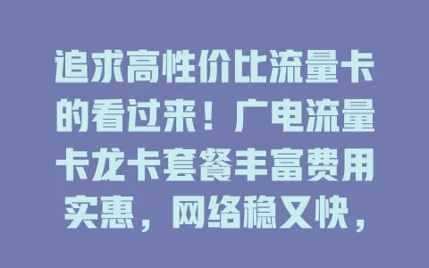 追求高性价比流量卡的看过来！广电流量卡龙卡套餐丰富费用实惠，网络稳又快，办理简便客服贴心，是流量卡优选