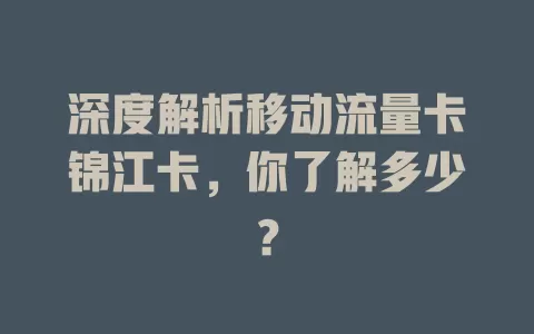 深度解析移动流量卡锦江卡，你了解多少？