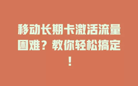 移动长期卡激活流量困难？教你轻松搞定！